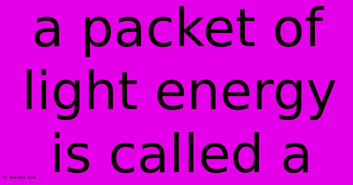 A Packet Of Light Energy Is Called A
