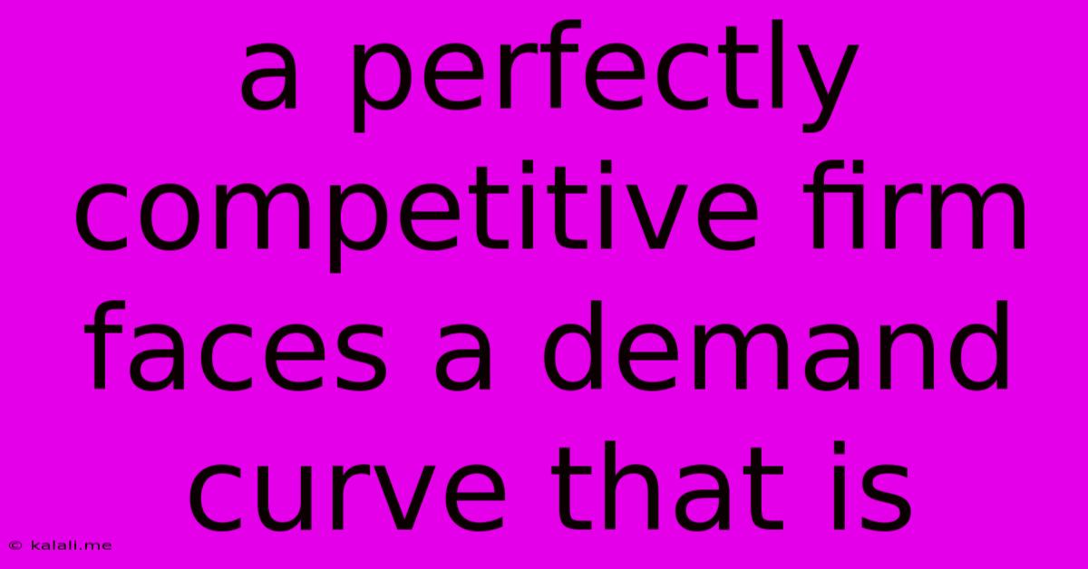 A Perfectly Competitive Firm Faces A Demand Curve That Is