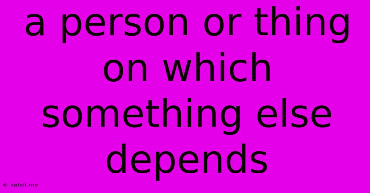 A Person Or Thing On Which Something Else Depends
