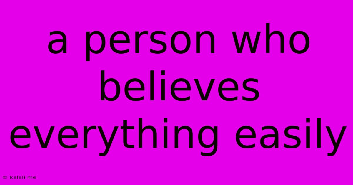A Person Who Believes Everything Easily