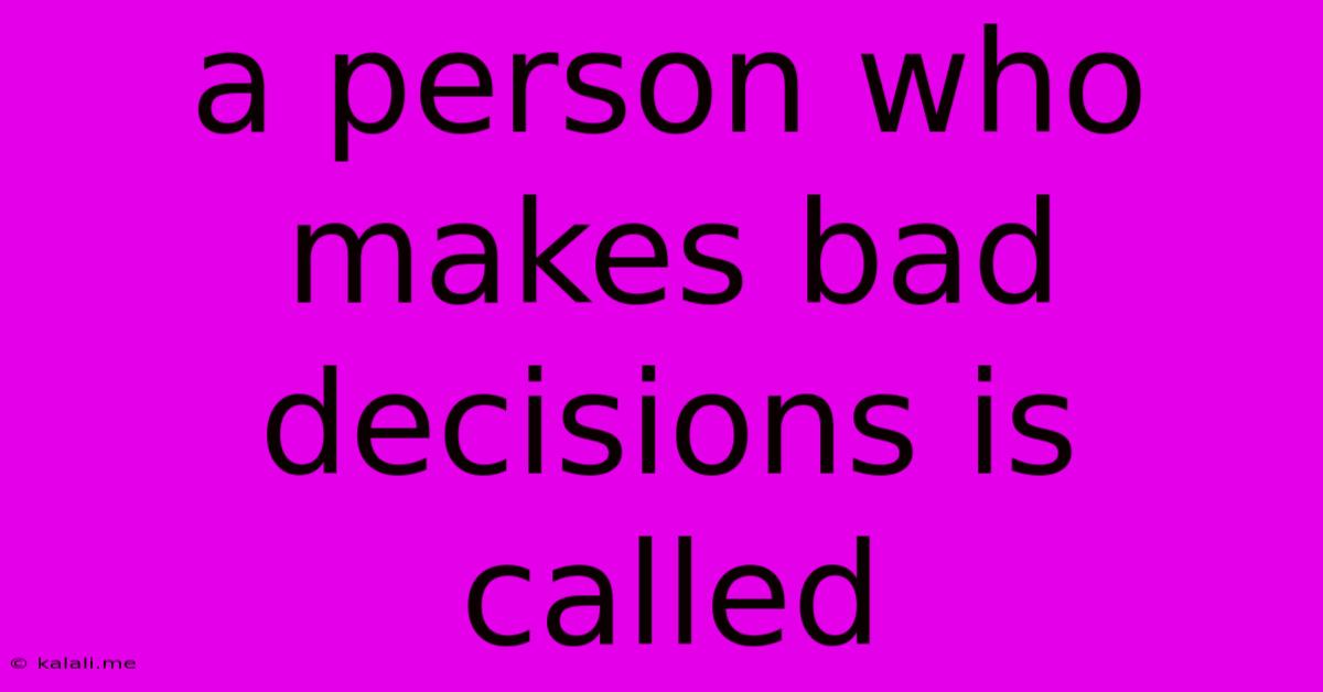 A Person Who Makes Bad Decisions Is Called