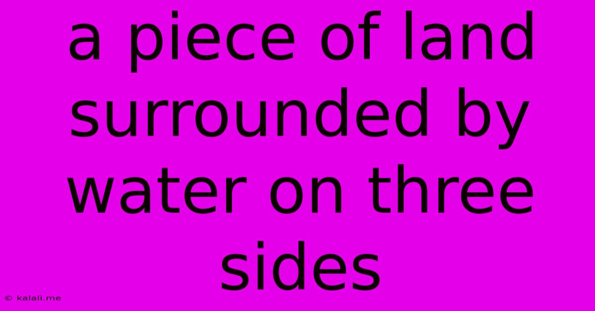 A Piece Of Land Surrounded By Water On Three Sides