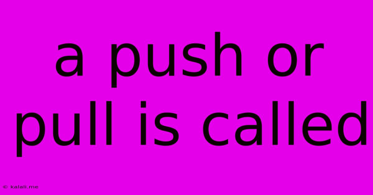 A Push Or Pull Is Called