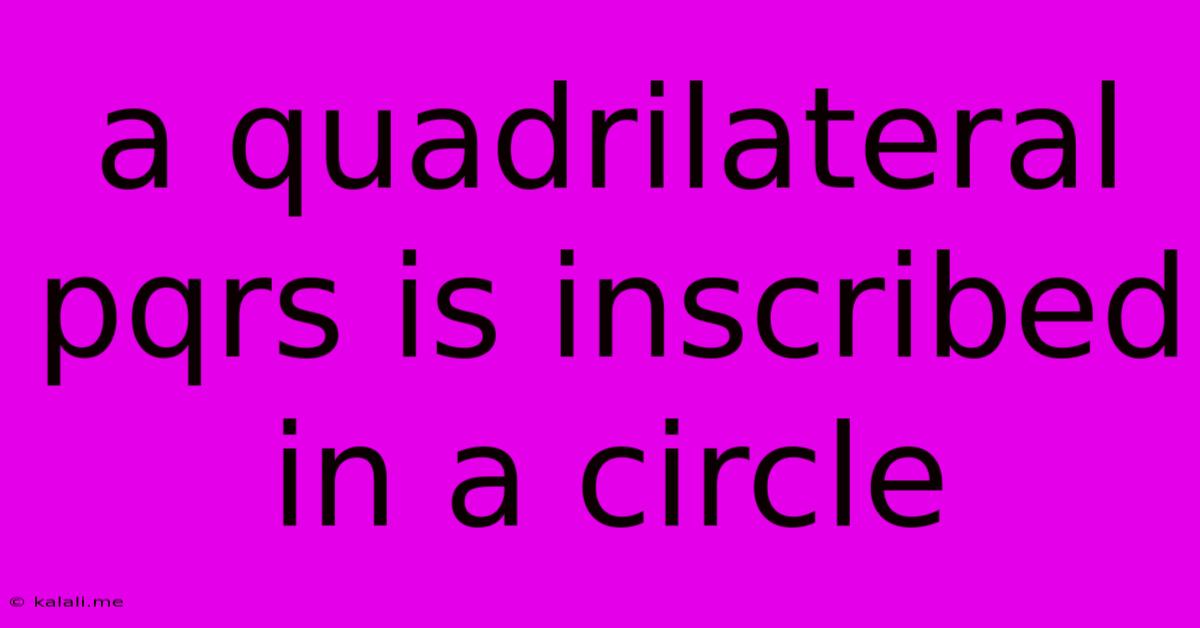 A Quadrilateral Pqrs Is Inscribed In A Circle