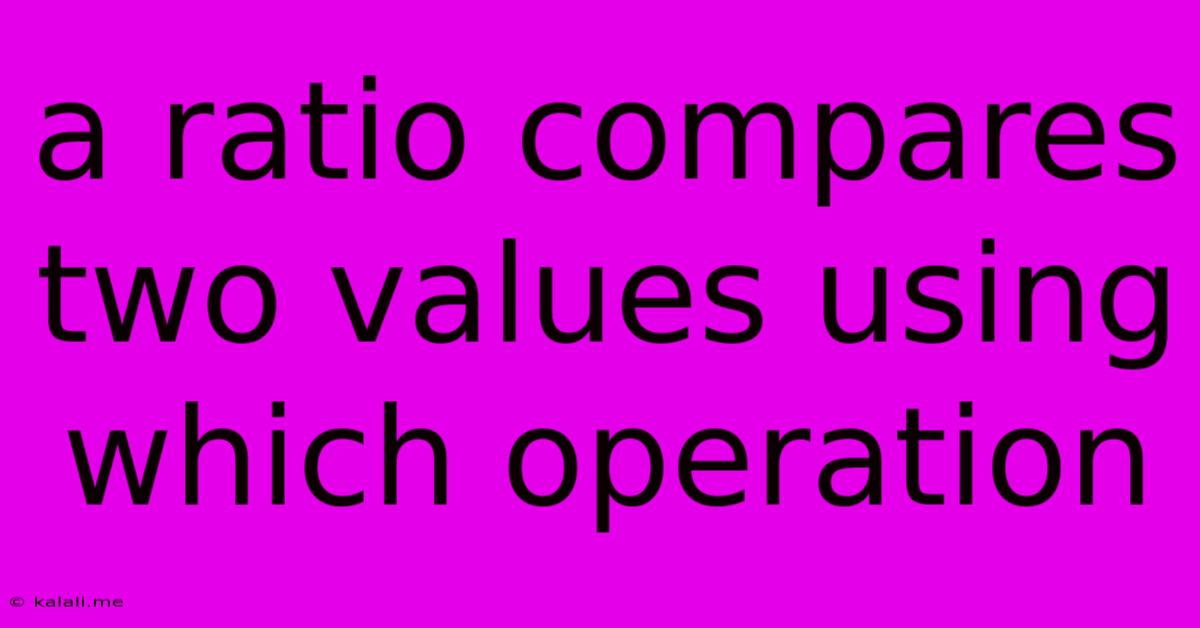 A Ratio Compares Two Values Using Which Operation