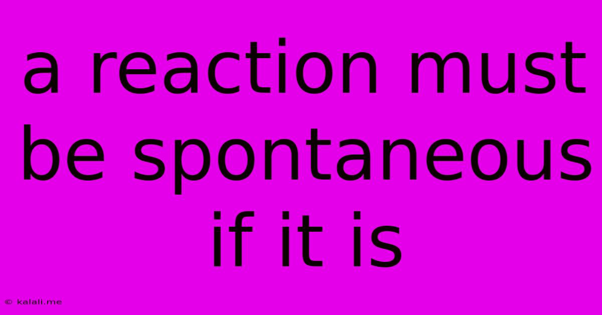 A Reaction Must Be Spontaneous If It Is