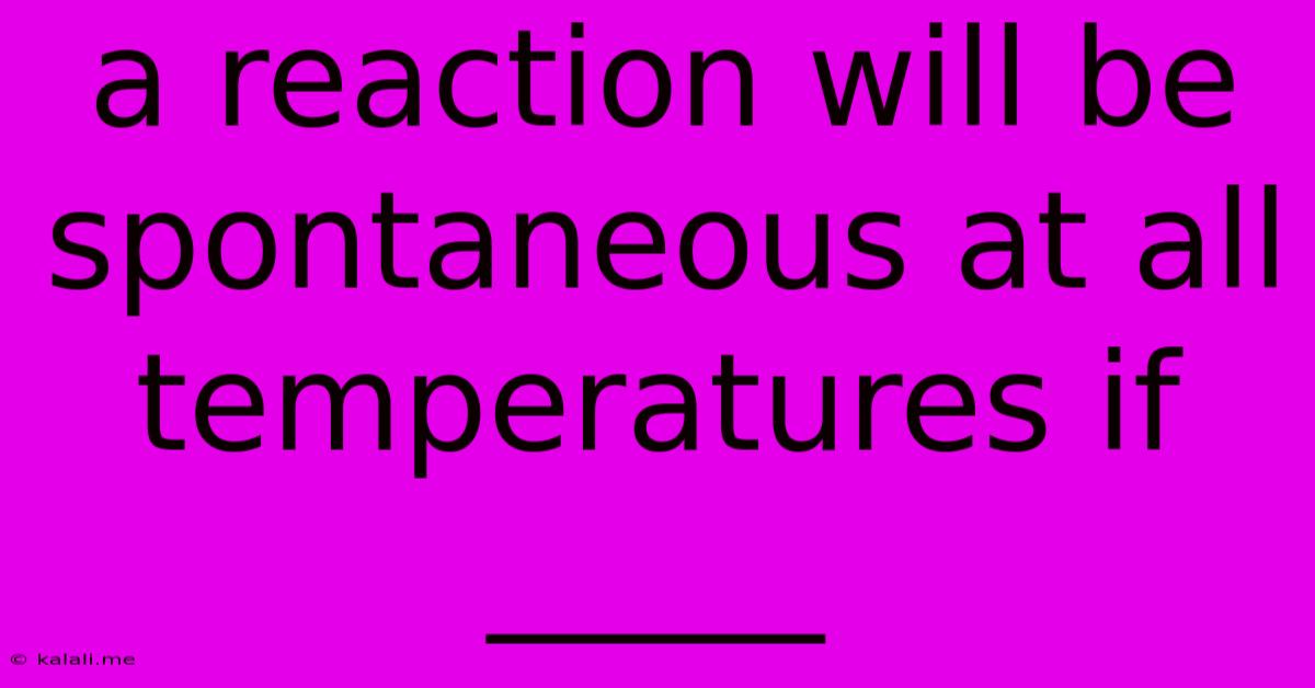 A Reaction Will Be Spontaneous At All Temperatures If _____