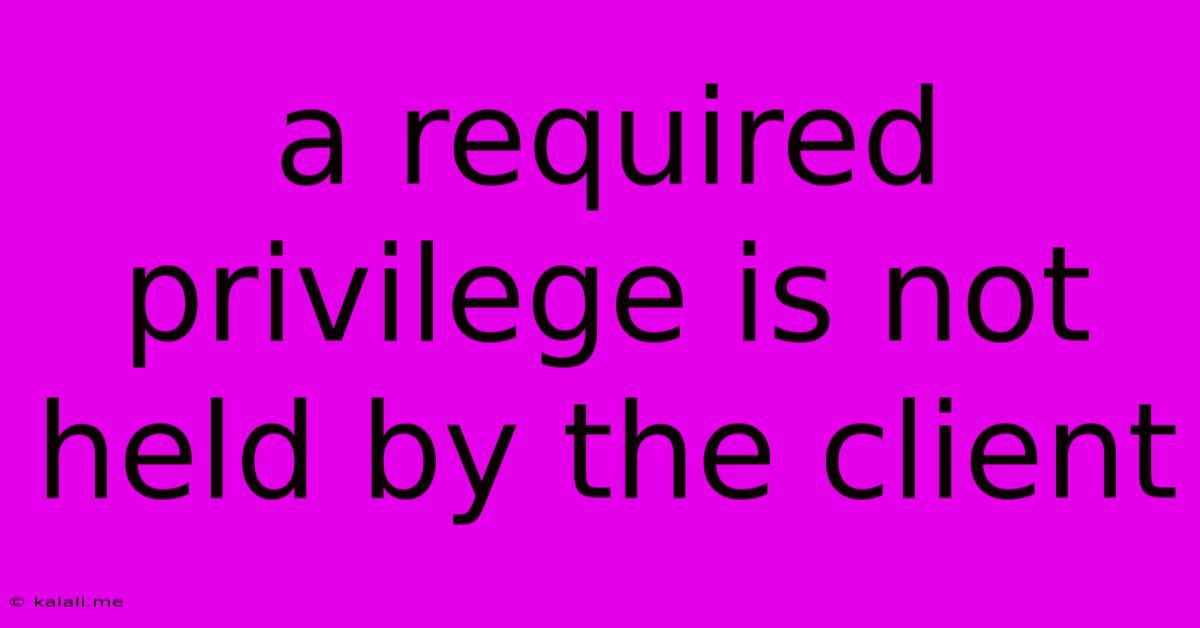 A Required Privilege Is Not Held By The Client