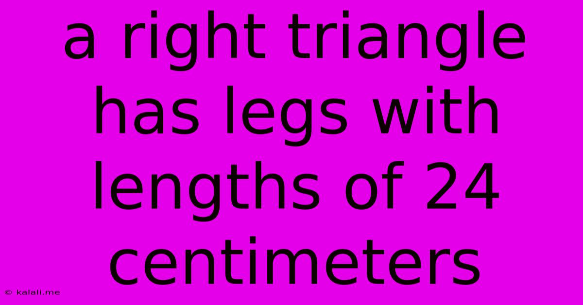 A Right Triangle Has Legs With Lengths Of 24 Centimeters