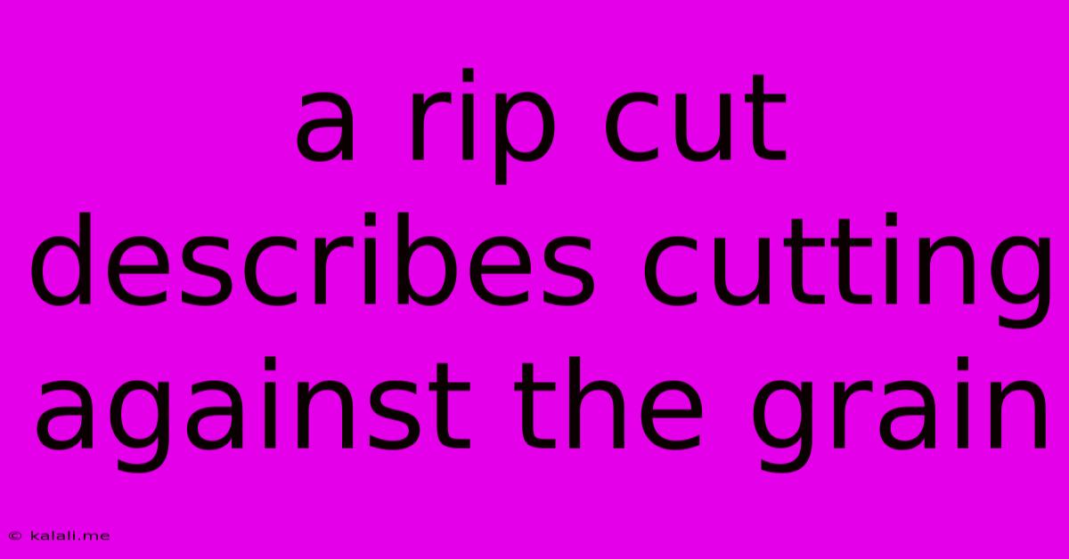 A Rip Cut Describes Cutting Against The Grain
