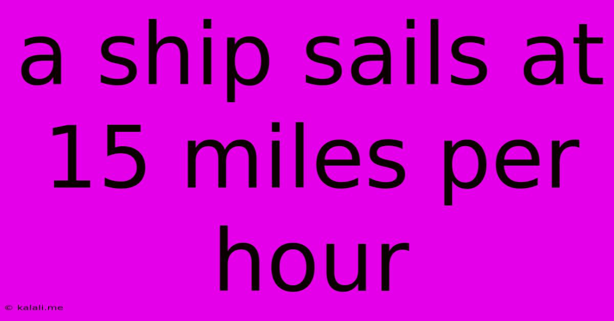 A Ship Sails At 15 Miles Per Hour