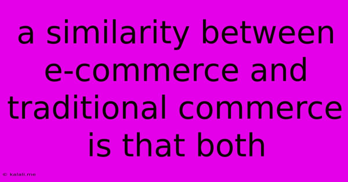 A Similarity Between E-commerce And Traditional Commerce Is That Both
