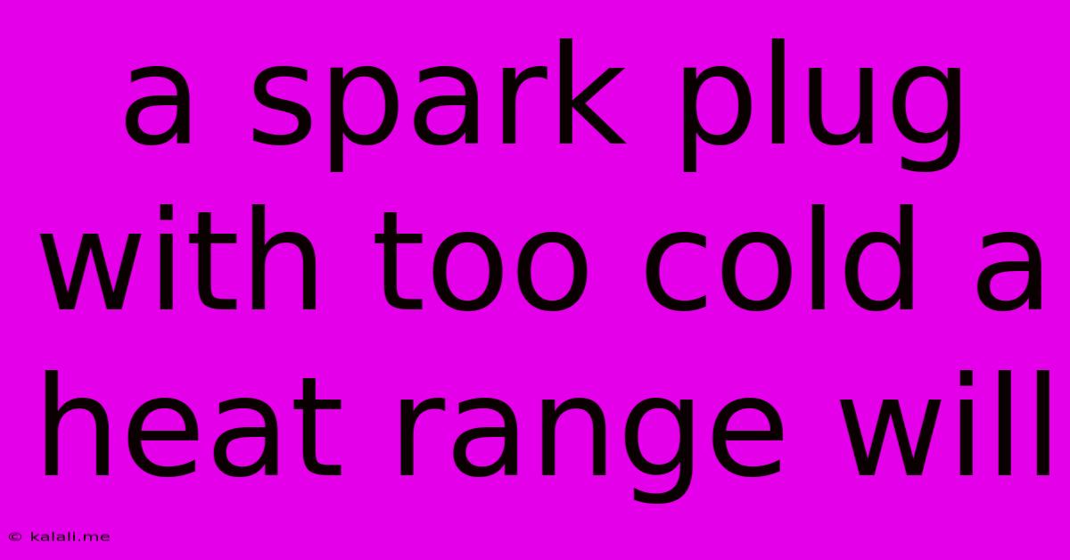 A Spark Plug With Too Cold A Heat Range Will