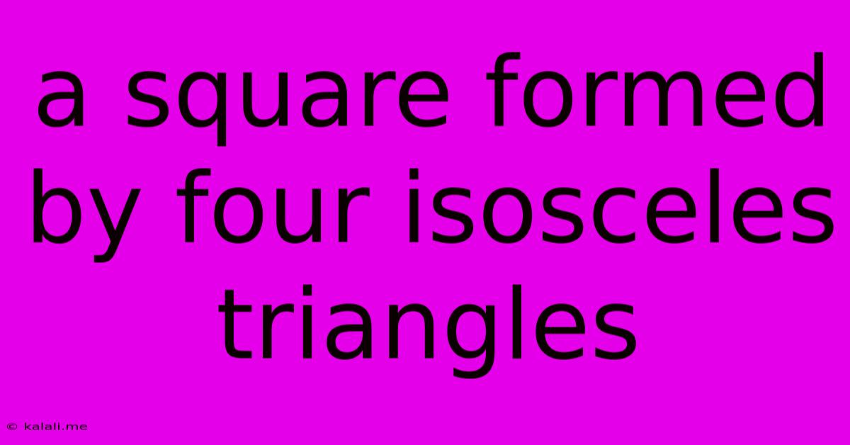 A Square Formed By Four Isosceles Triangles