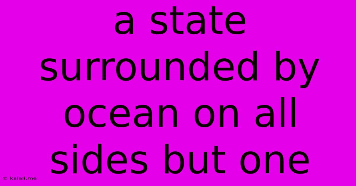 A State Surrounded By Ocean On All Sides But One