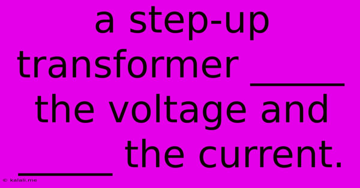 A Step-up Transformer _____ The Voltage And _____ The Current.