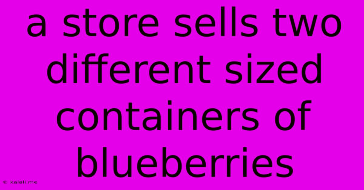 A Store Sells Two Different Sized Containers Of Blueberries