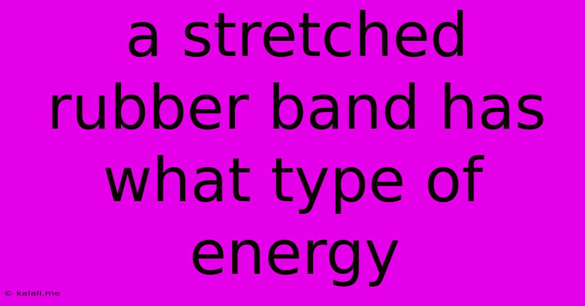 A Stretched Rubber Band Has What Type Of Energy