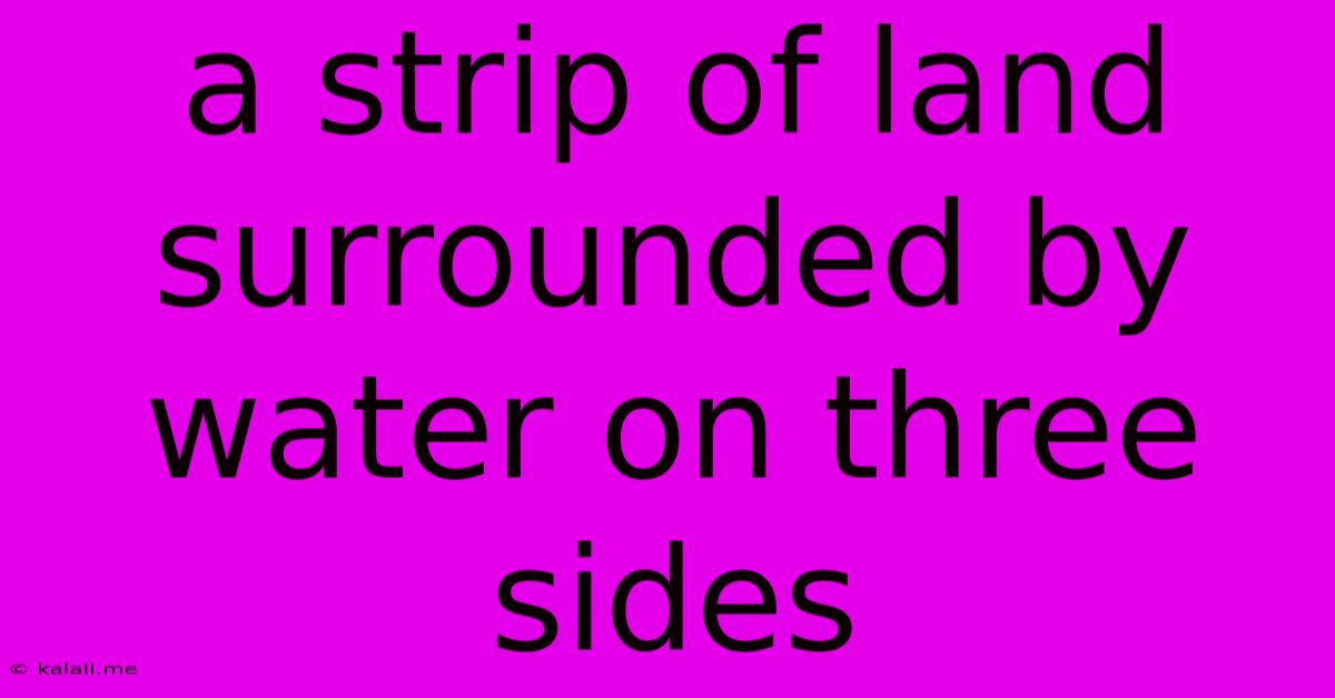 A Strip Of Land Surrounded By Water On Three Sides