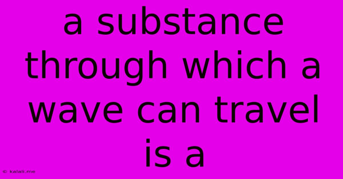 A Substance Through Which A Wave Can Travel Is A