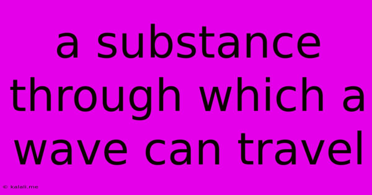 A Substance Through Which A Wave Can Travel