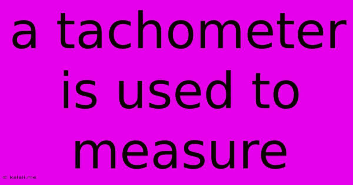 A Tachometer Is Used To Measure