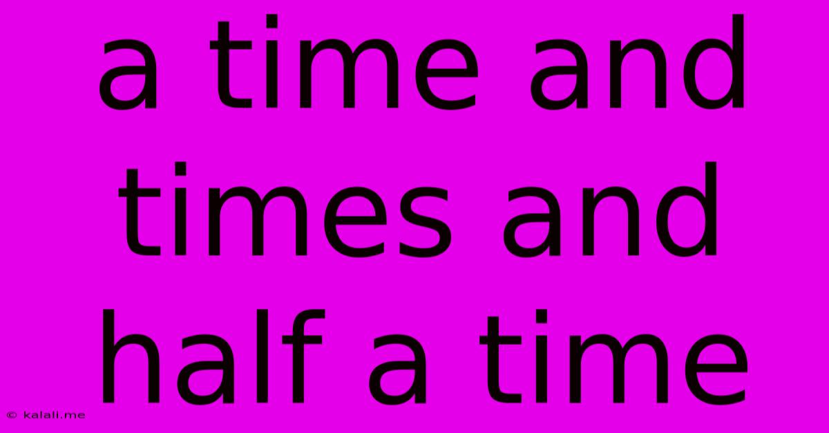 A Time And Times And Half A Time