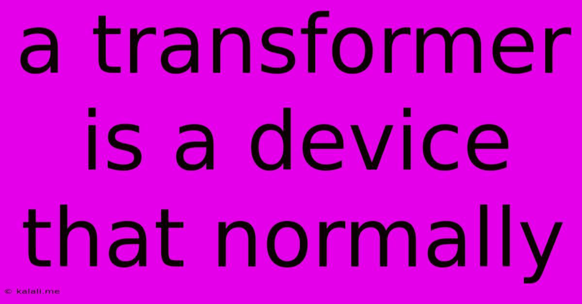 A Transformer Is A Device That Normally