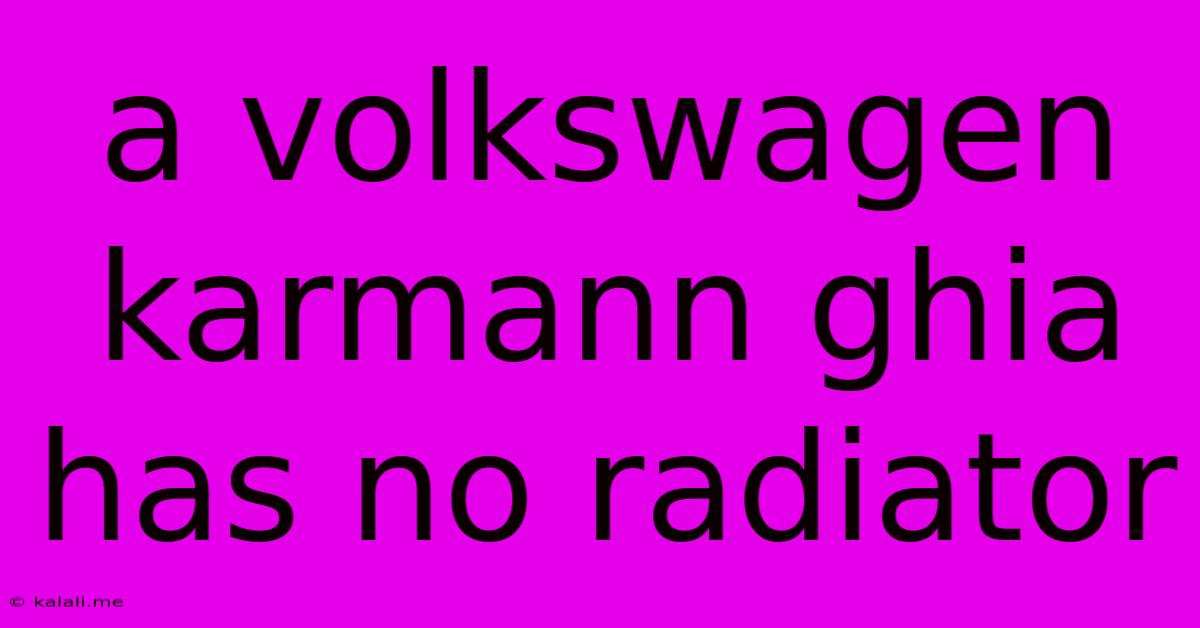 A Volkswagen Karmann Ghia Has No Radiator
