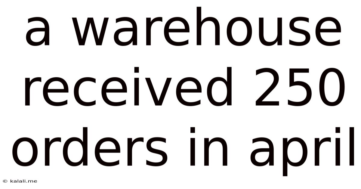 A Warehouse Received 250 Orders In April
