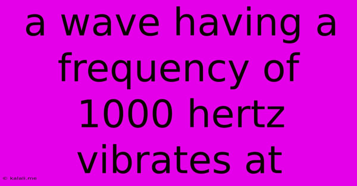 A Wave Having A Frequency Of 1000 Hertz Vibrates At