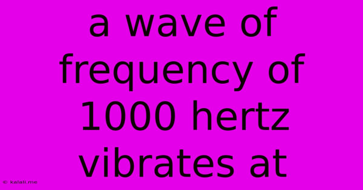 A Wave Of Frequency Of 1000 Hertz Vibrates At