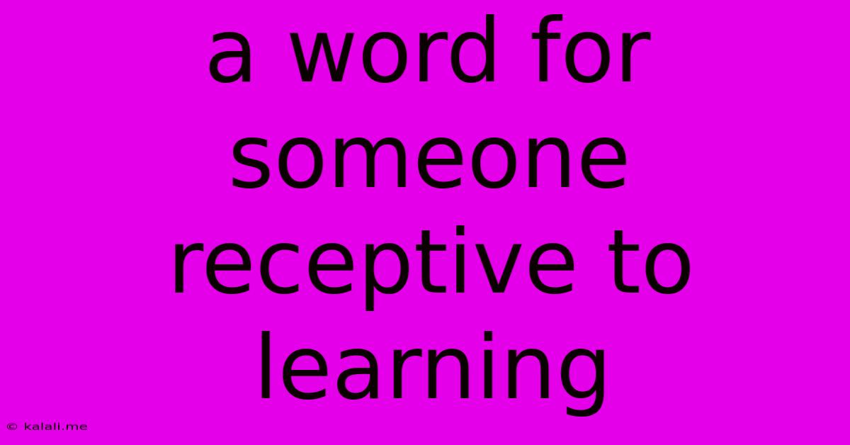 A Word For Someone Receptive To Learning