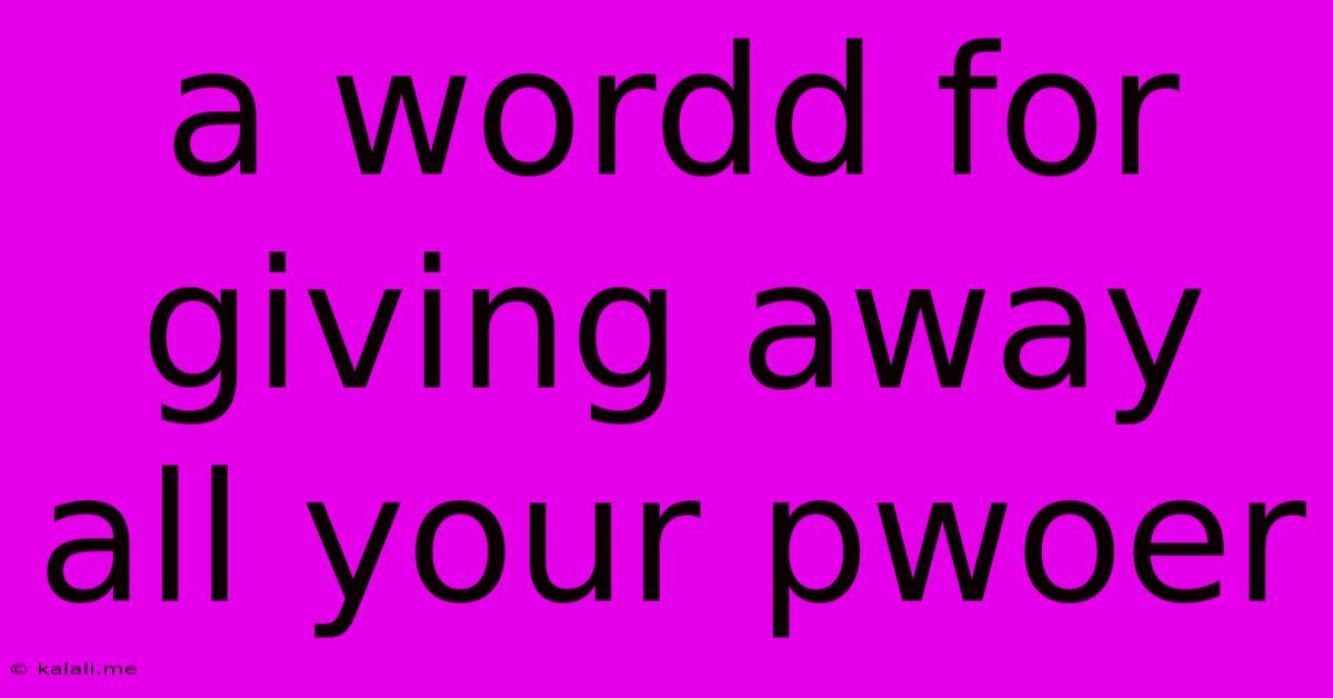 A Wordd For Giving Away All Your Pwoer