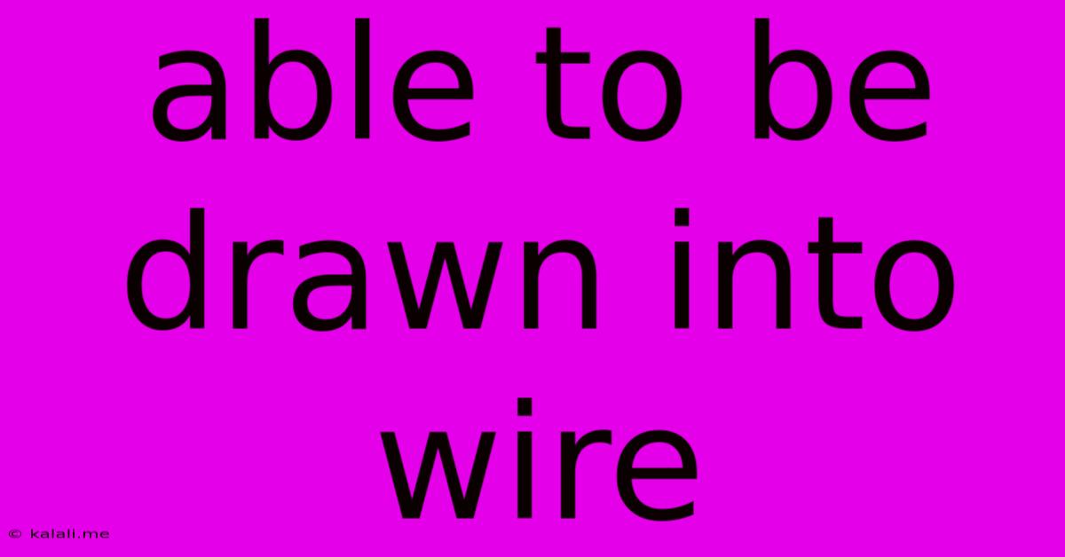Able To Be Drawn Into Wire