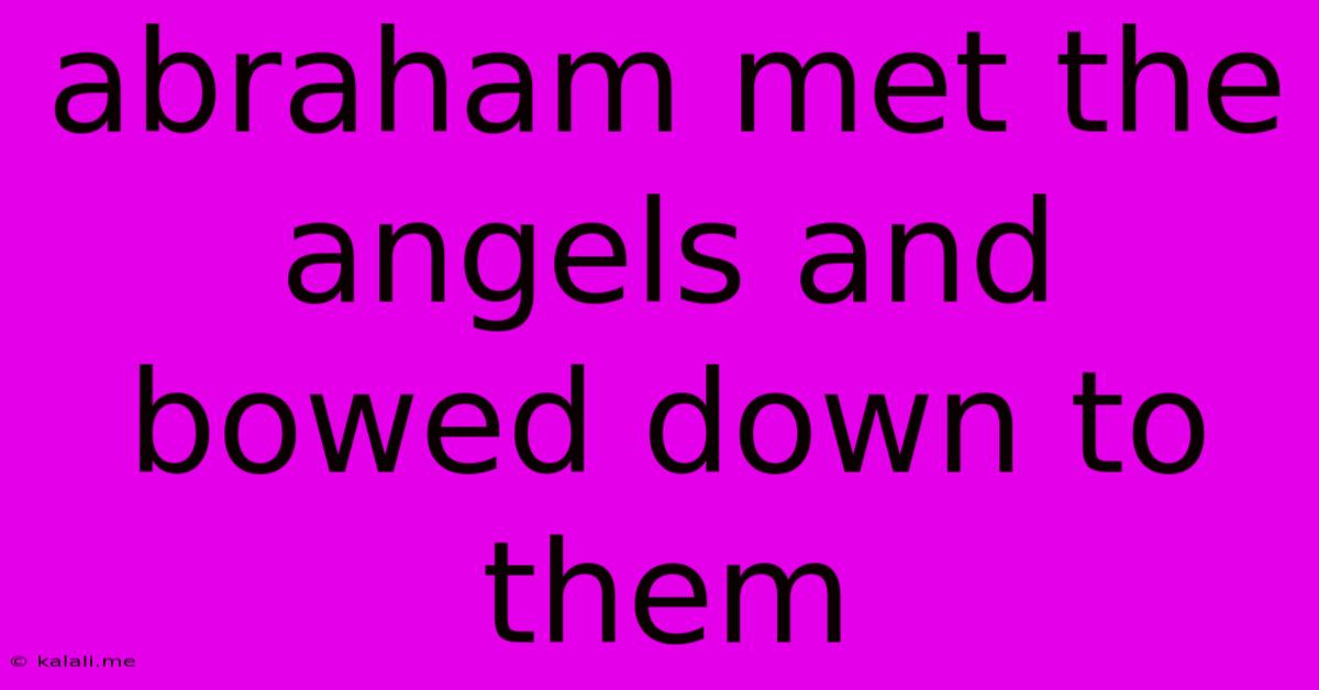 Abraham Met The Angels And Bowed Down To Them