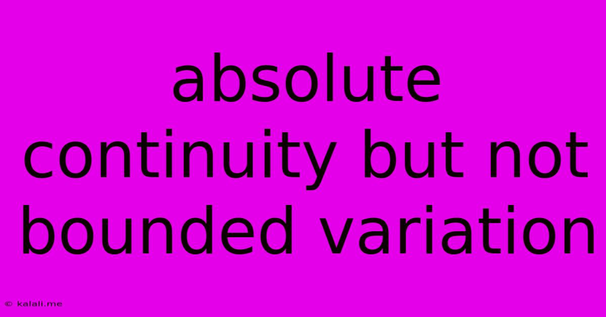Absolute Continuity But Not Bounded Variation