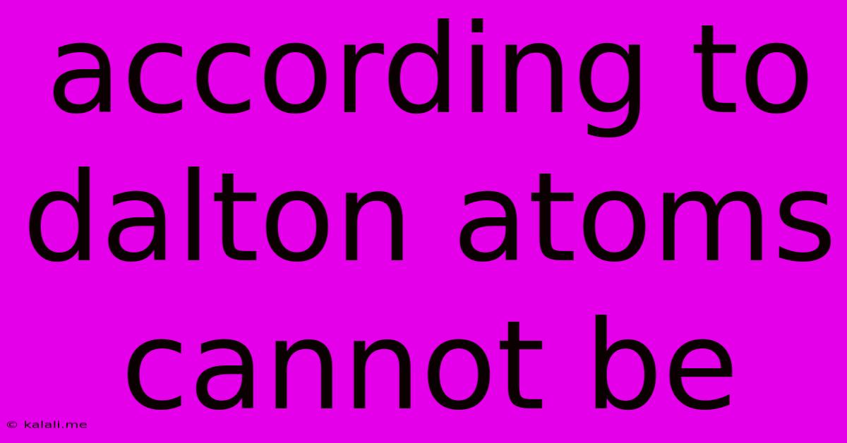 According To Dalton Atoms Cannot Be