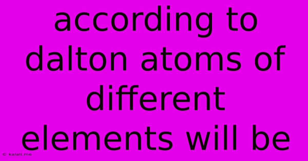 According To Dalton Atoms Of Different Elements Will Be