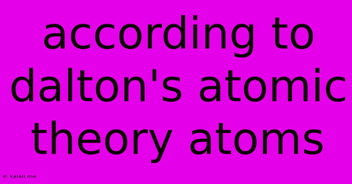 According To Dalton's Atomic Theory Atoms