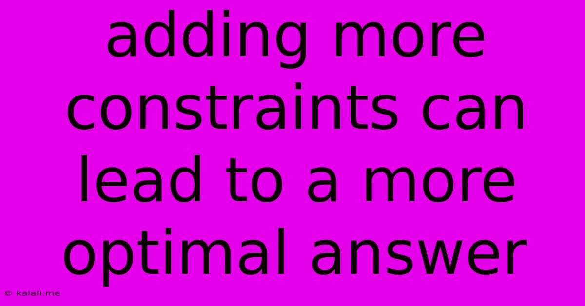 Adding More Constraints Can Lead To A More Optimal Answer