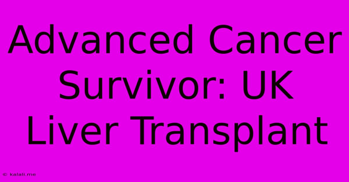 Advanced Cancer Survivor: UK Liver Transplant