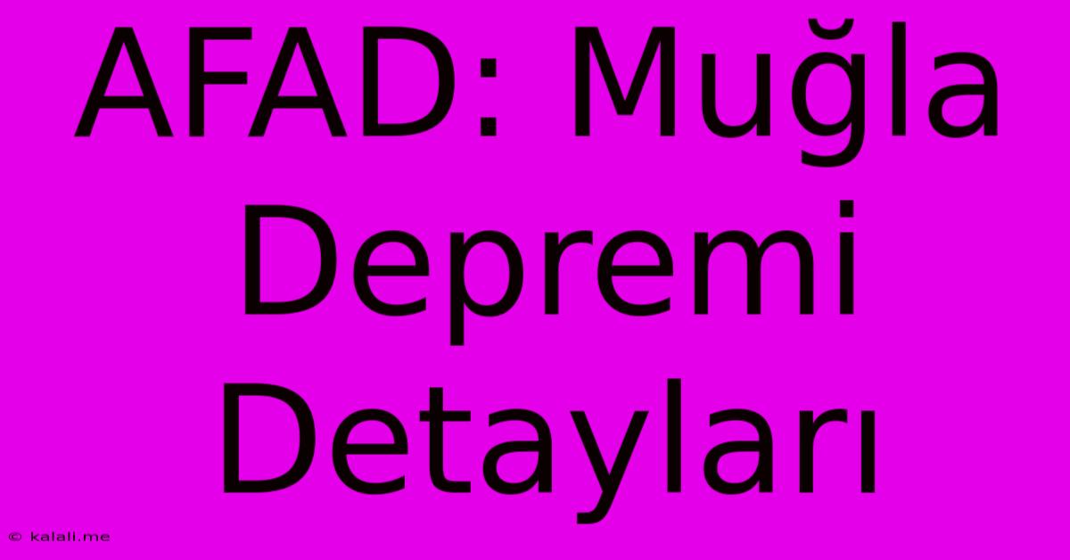 AFAD: Muğla Depremi Detayları