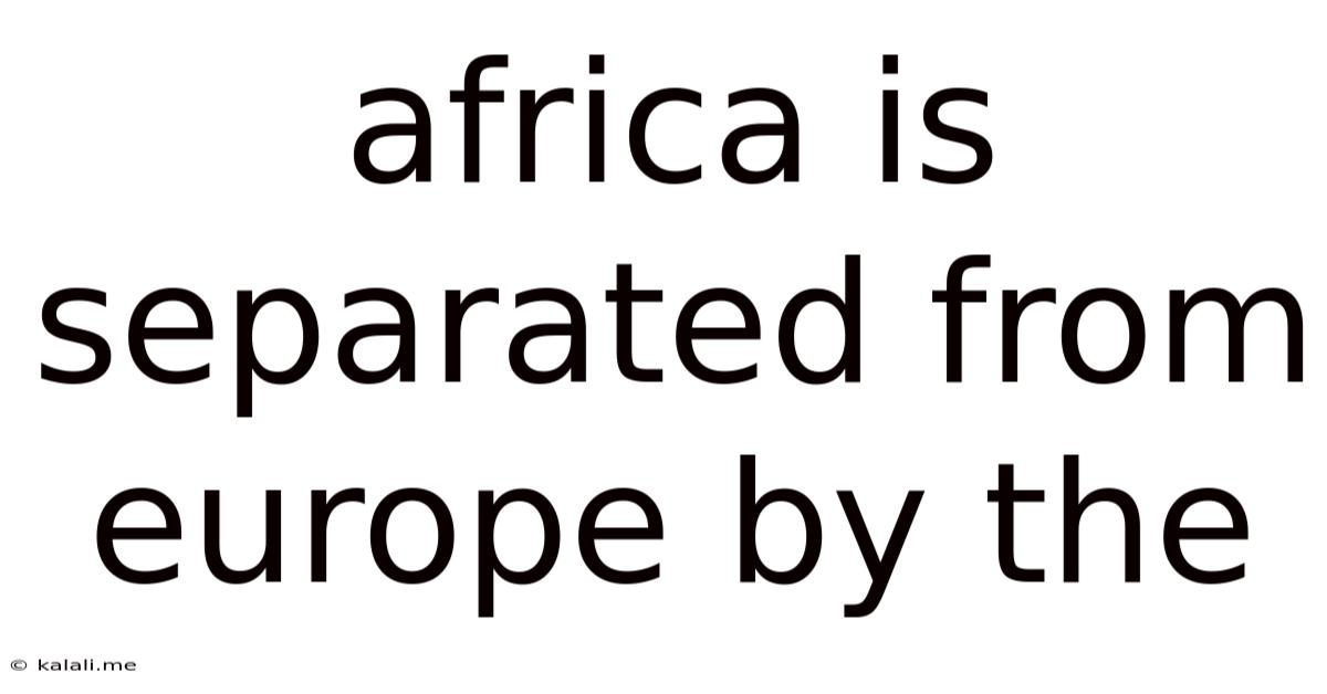 Africa Is Separated From Europe By The