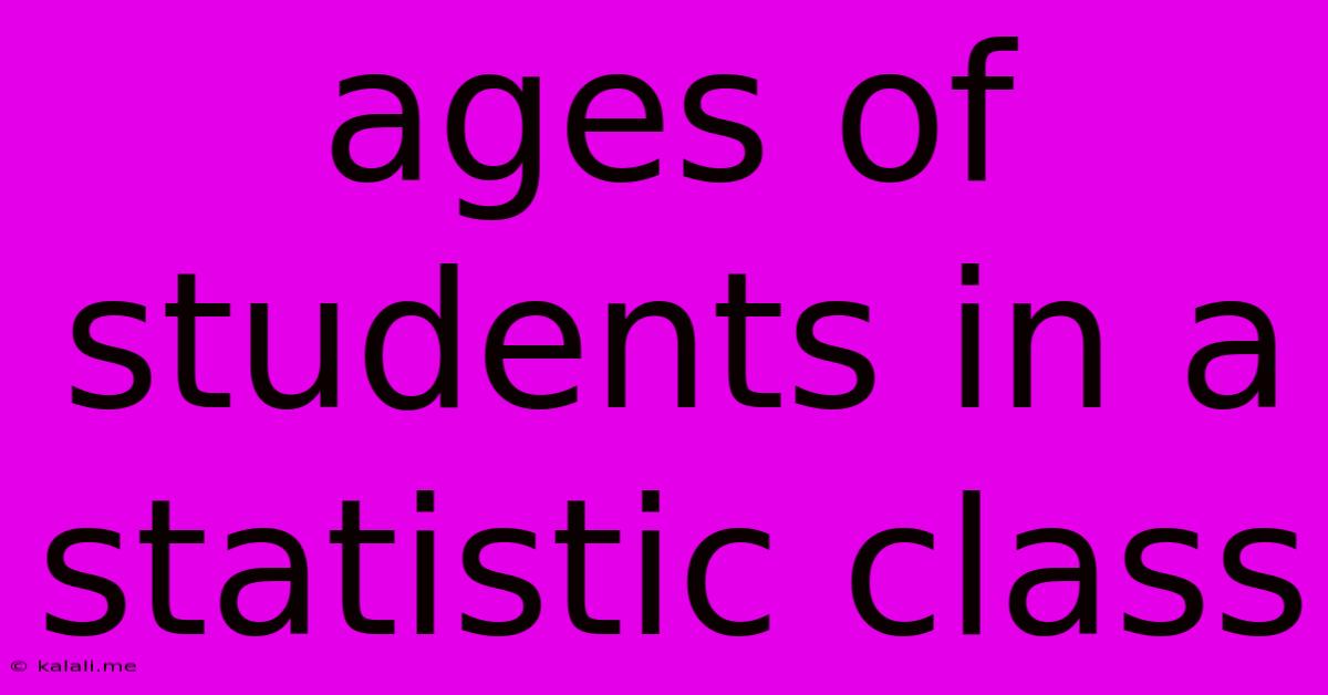 Ages Of Students In A Statistic Class