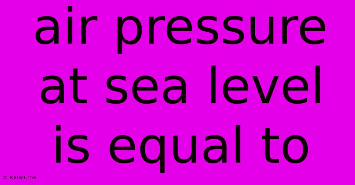 Air Pressure At Sea Level Is Equal To