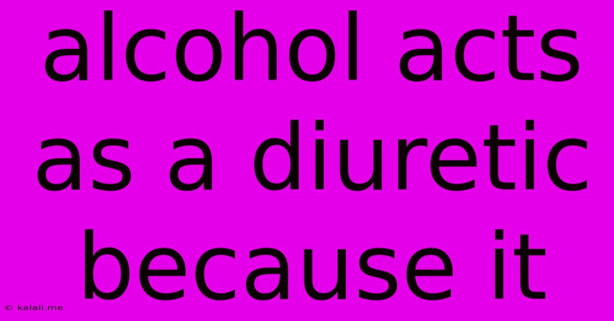 Alcohol Acts As A Diuretic Because It