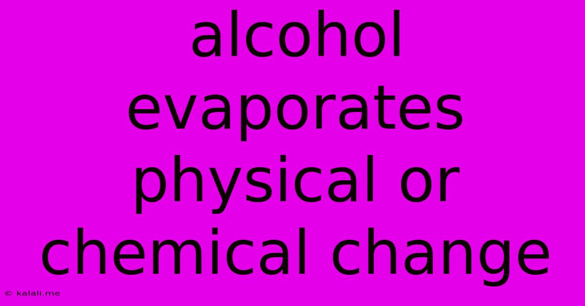 Alcohol Evaporates Physical Or Chemical Change