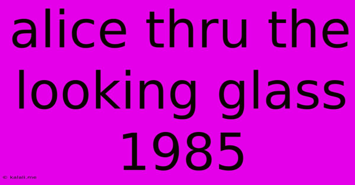 Alice Thru The Looking Glass 1985