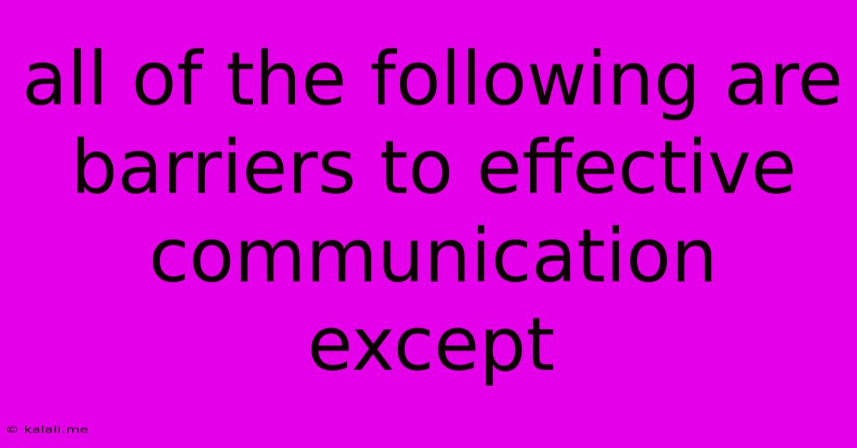 All Of The Following Are Barriers To Effective Communication Except